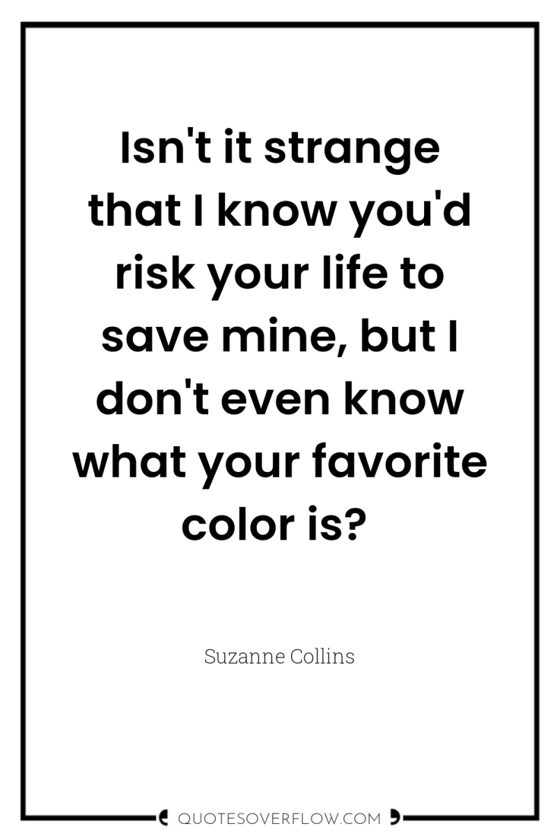 Isn't it strange that I know you'd risk your life...