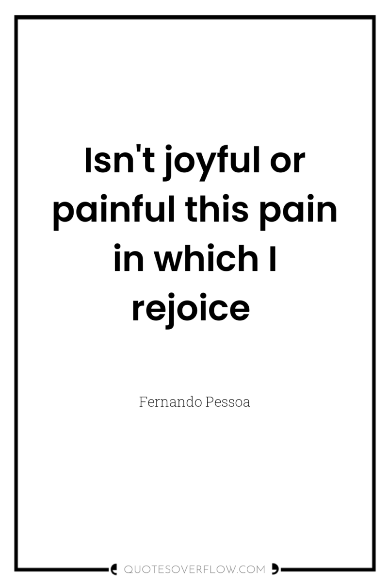 Isn't joyful or painful this pain in which I rejoice 