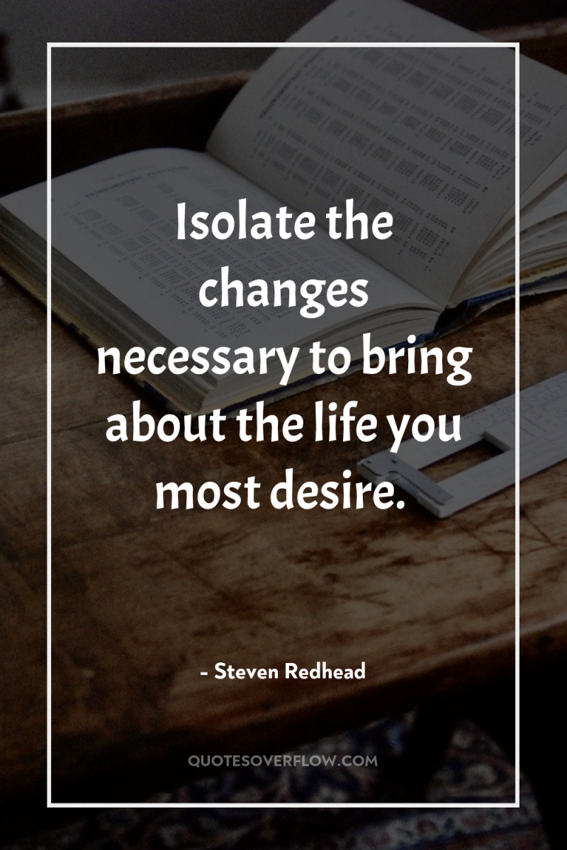 Isolate the changes necessary to bring about the life you...