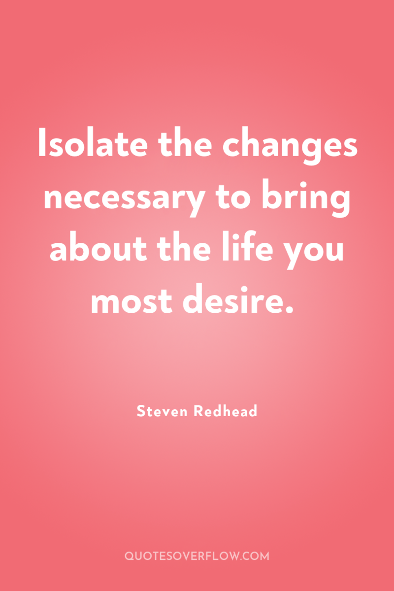Isolate the changes necessary to bring about the life you...