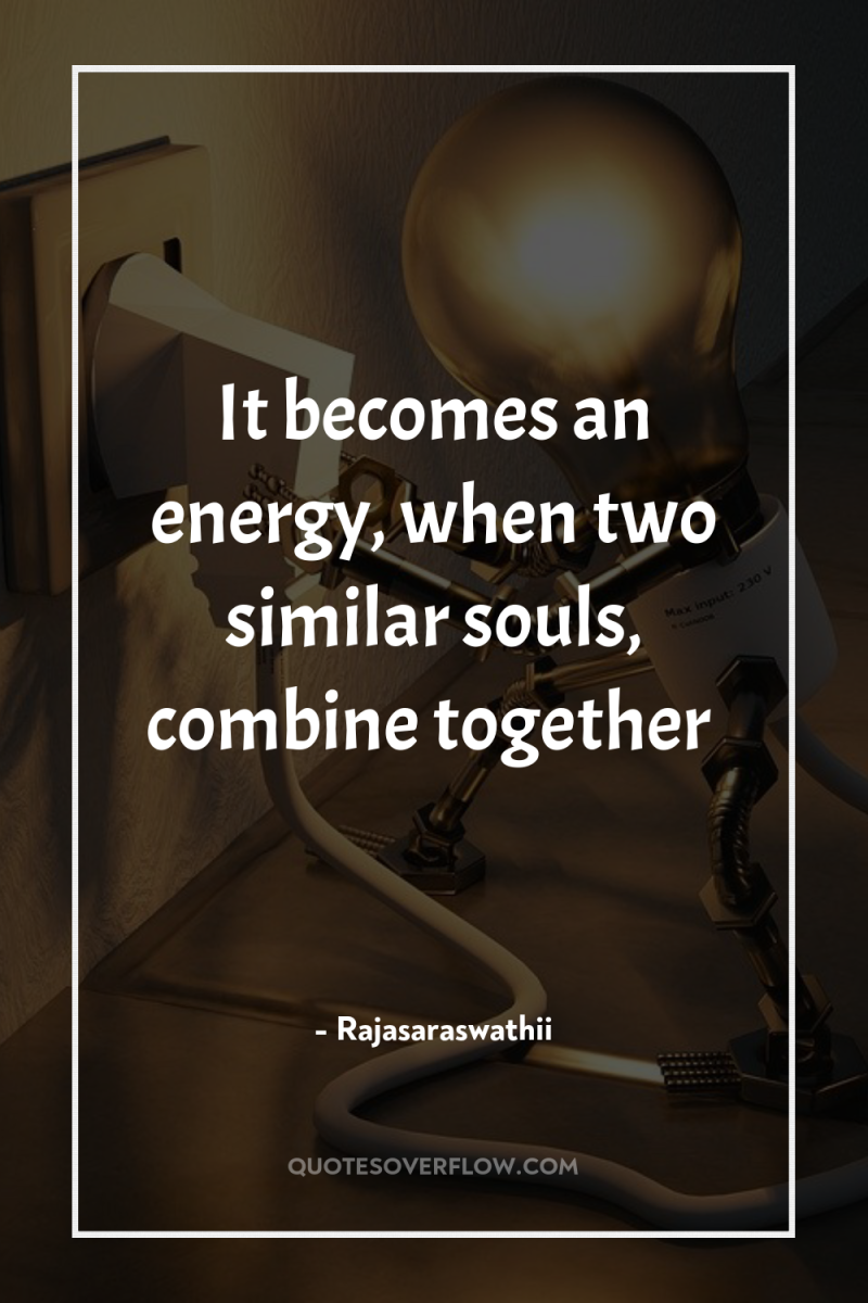 It becomes an energy, when two similar souls, combine together 