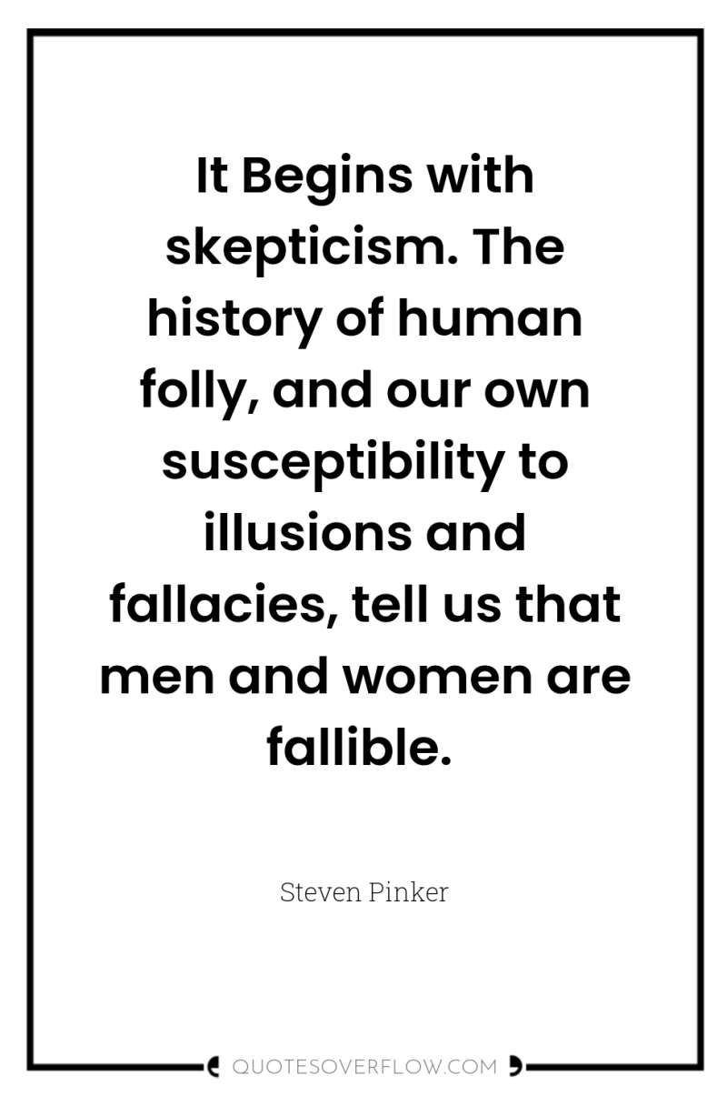 It Begins with skepticism. The history of human folly, and...