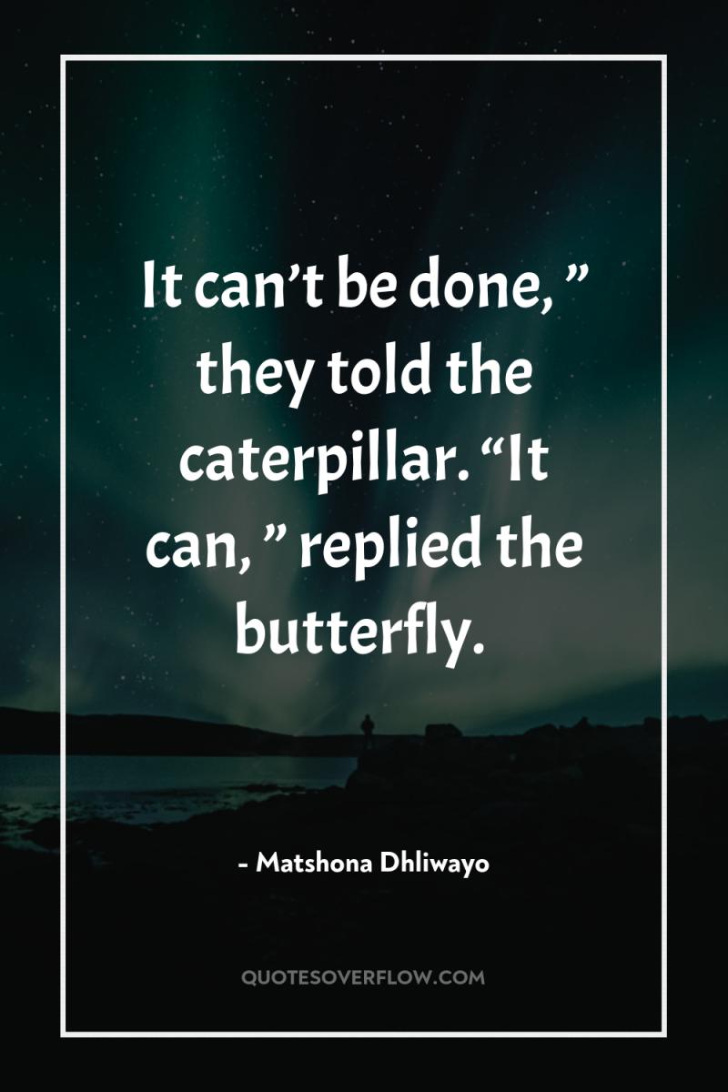 It can’t be done, ” they told the caterpillar. “It...