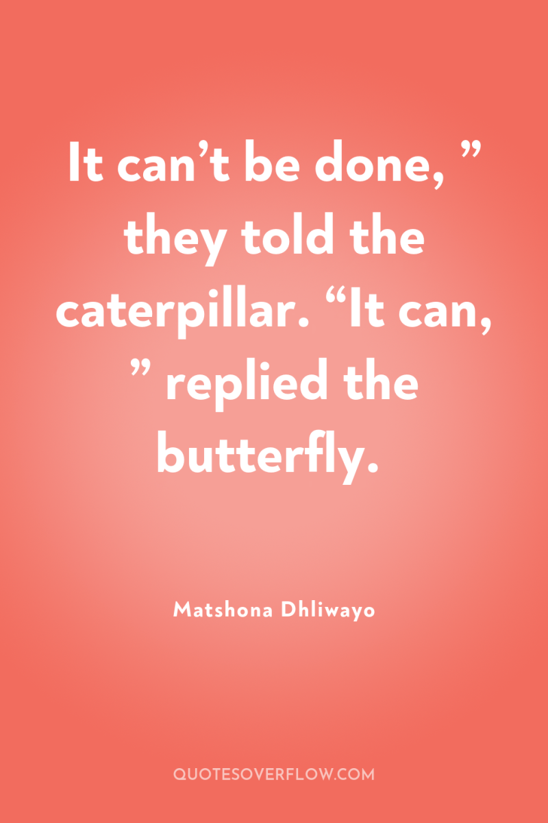 It can’t be done, ” they told the caterpillar. “It...