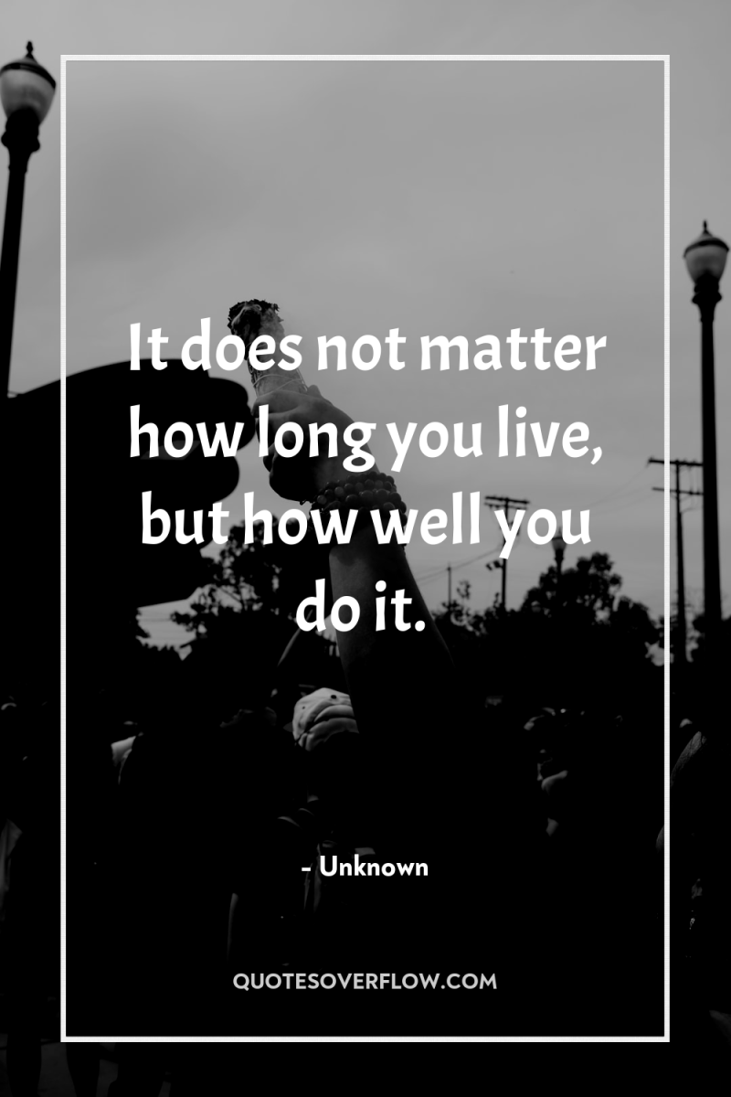 It does not matter how long you live, but how...