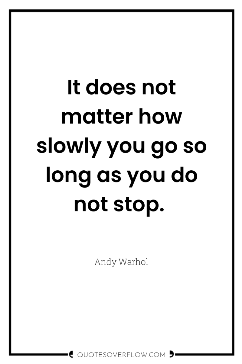 It does not matter how slowly you go so long...
