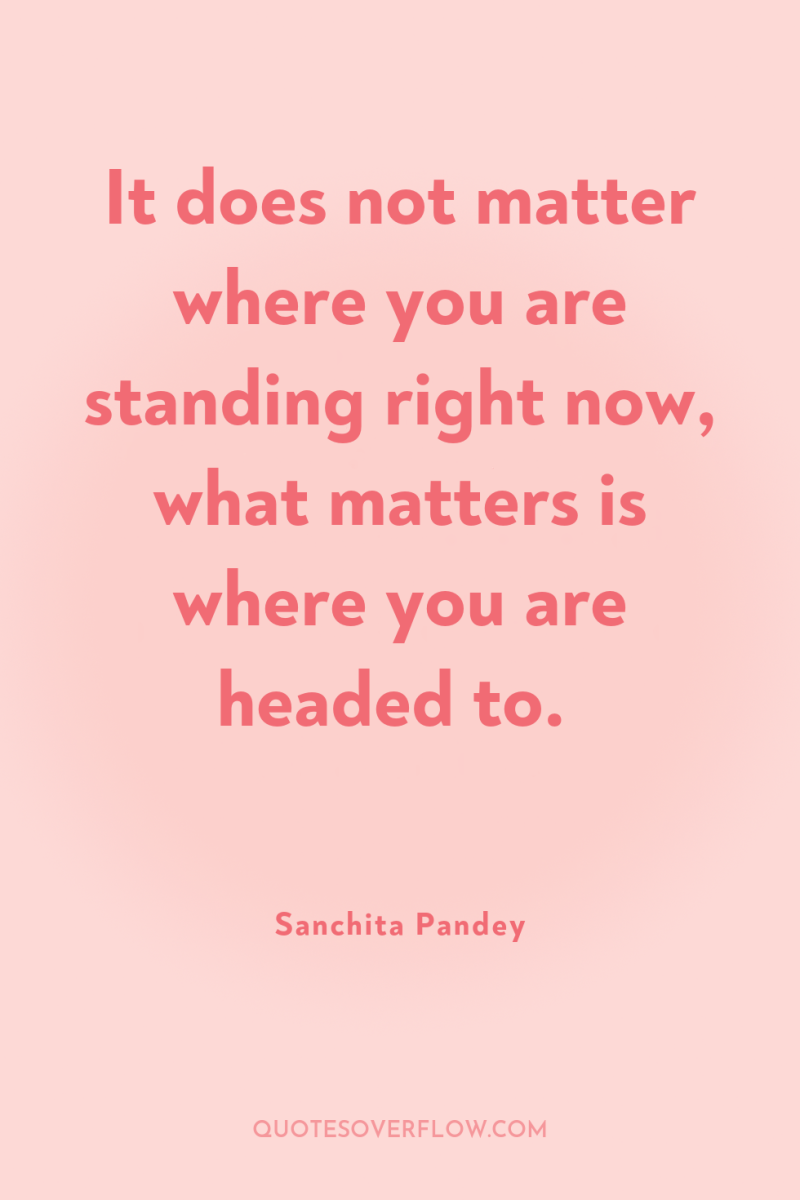 It does not matter where you are standing right now,...
