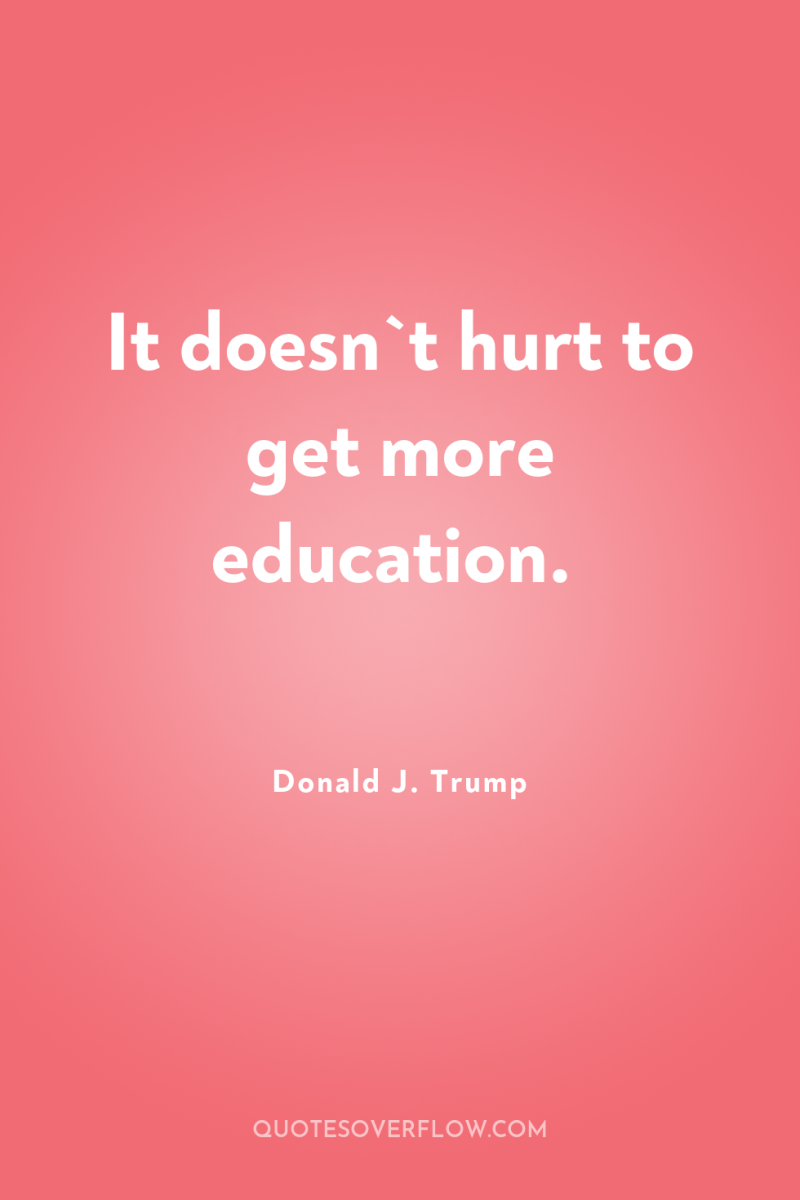 It doesn`t hurt to get more education. 