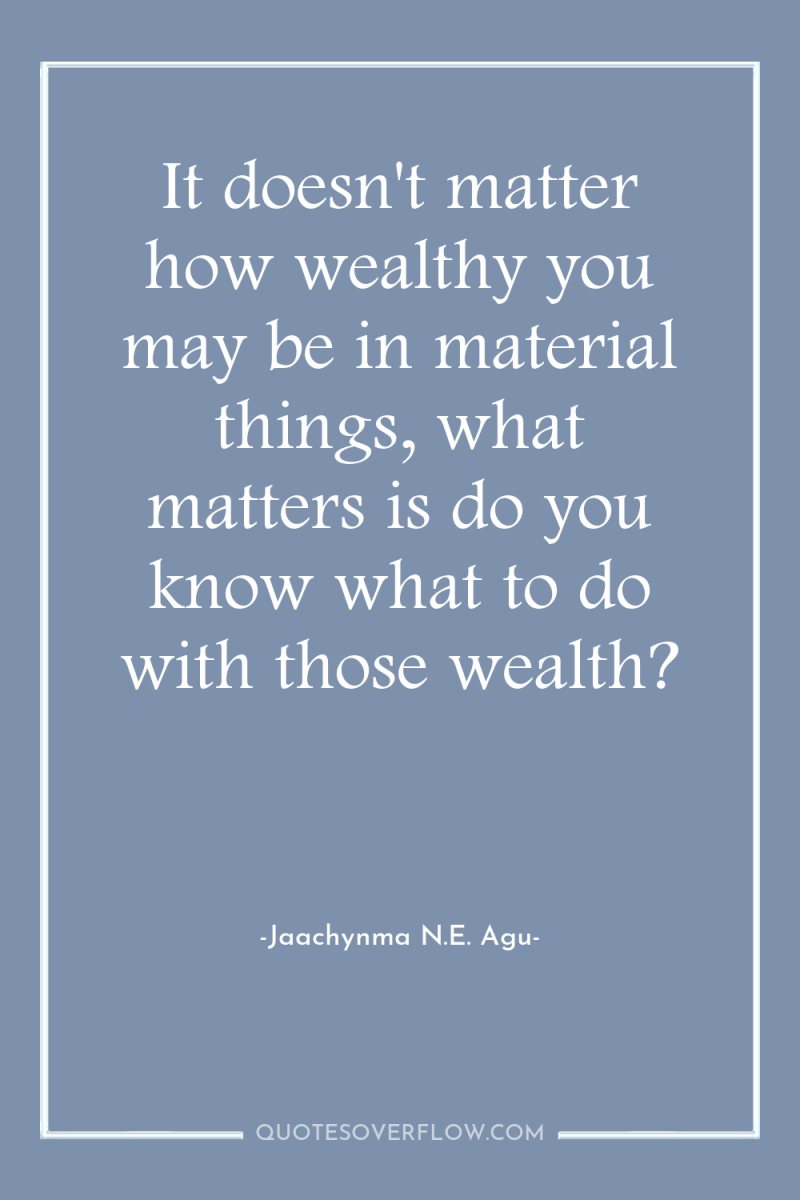 It doesn't matter how wealthy you may be in material...