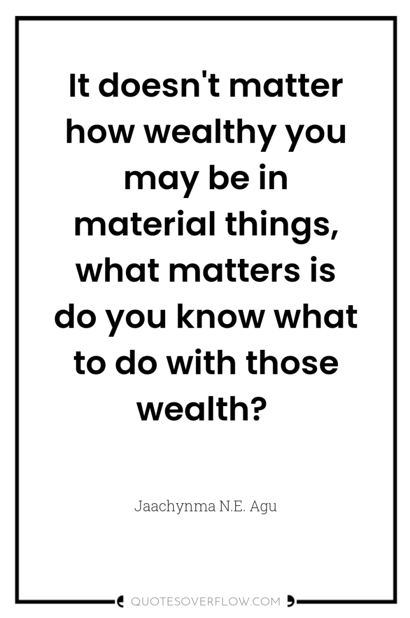 It doesn't matter how wealthy you may be in material...