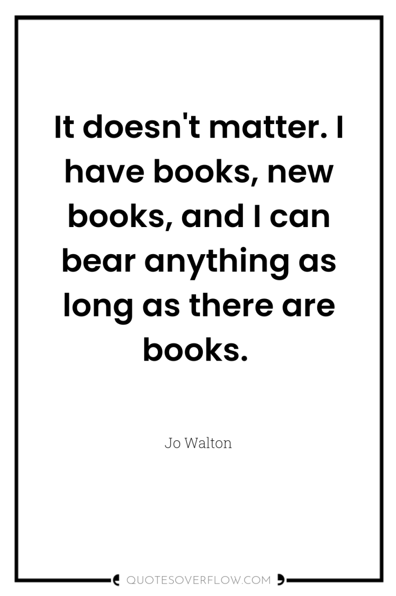 It doesn't matter. I have books, new books, and I...
