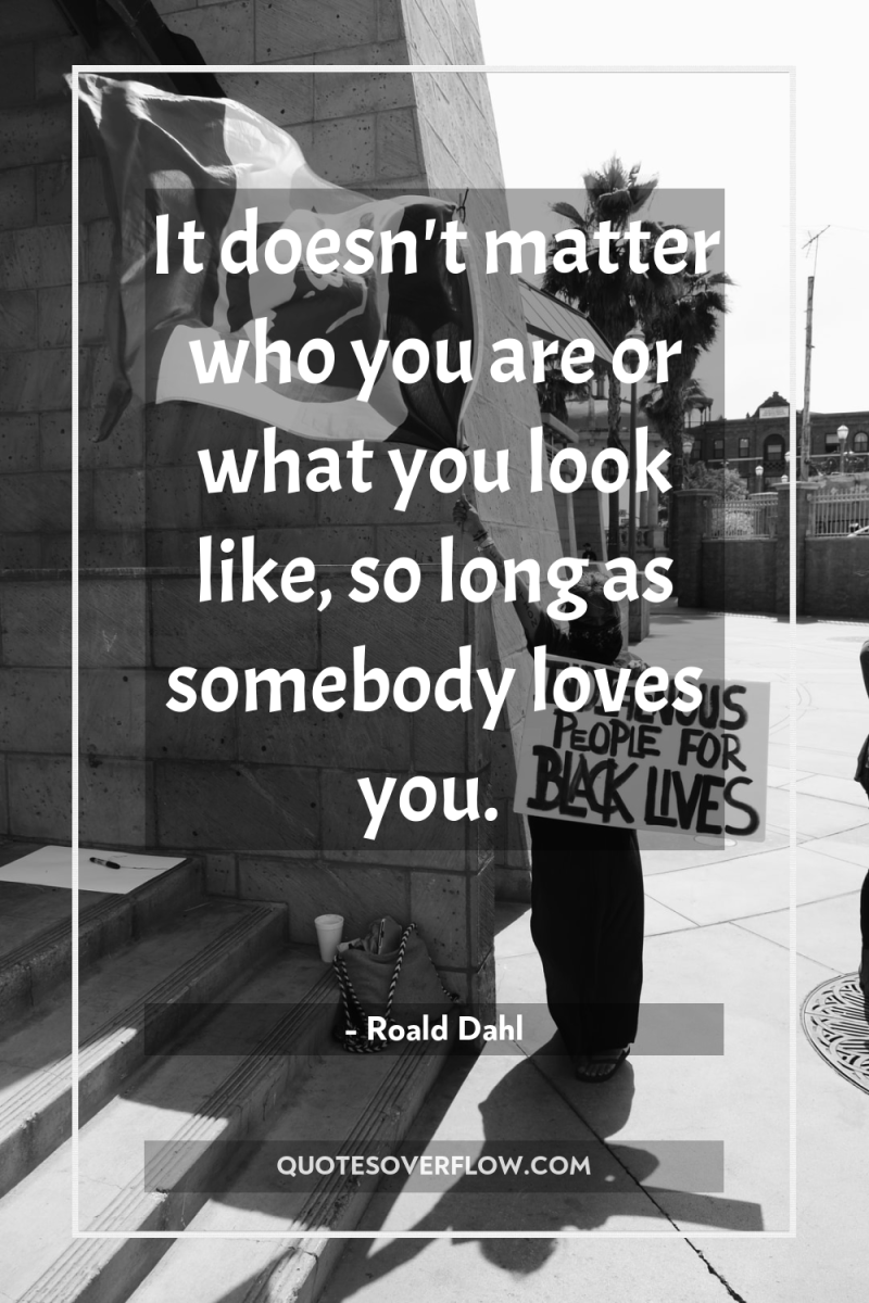 It doesn't matter who you are or what you look...