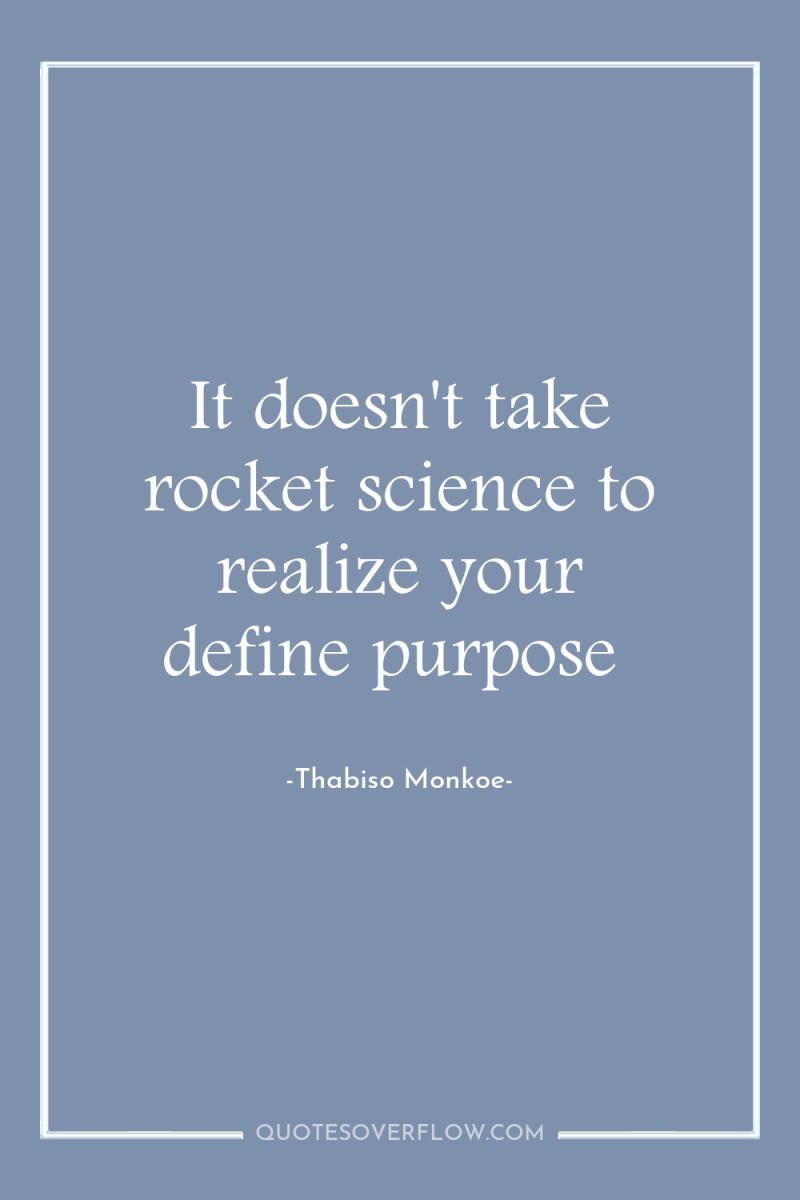 It doesn't take rocket science to realize your define purpose 