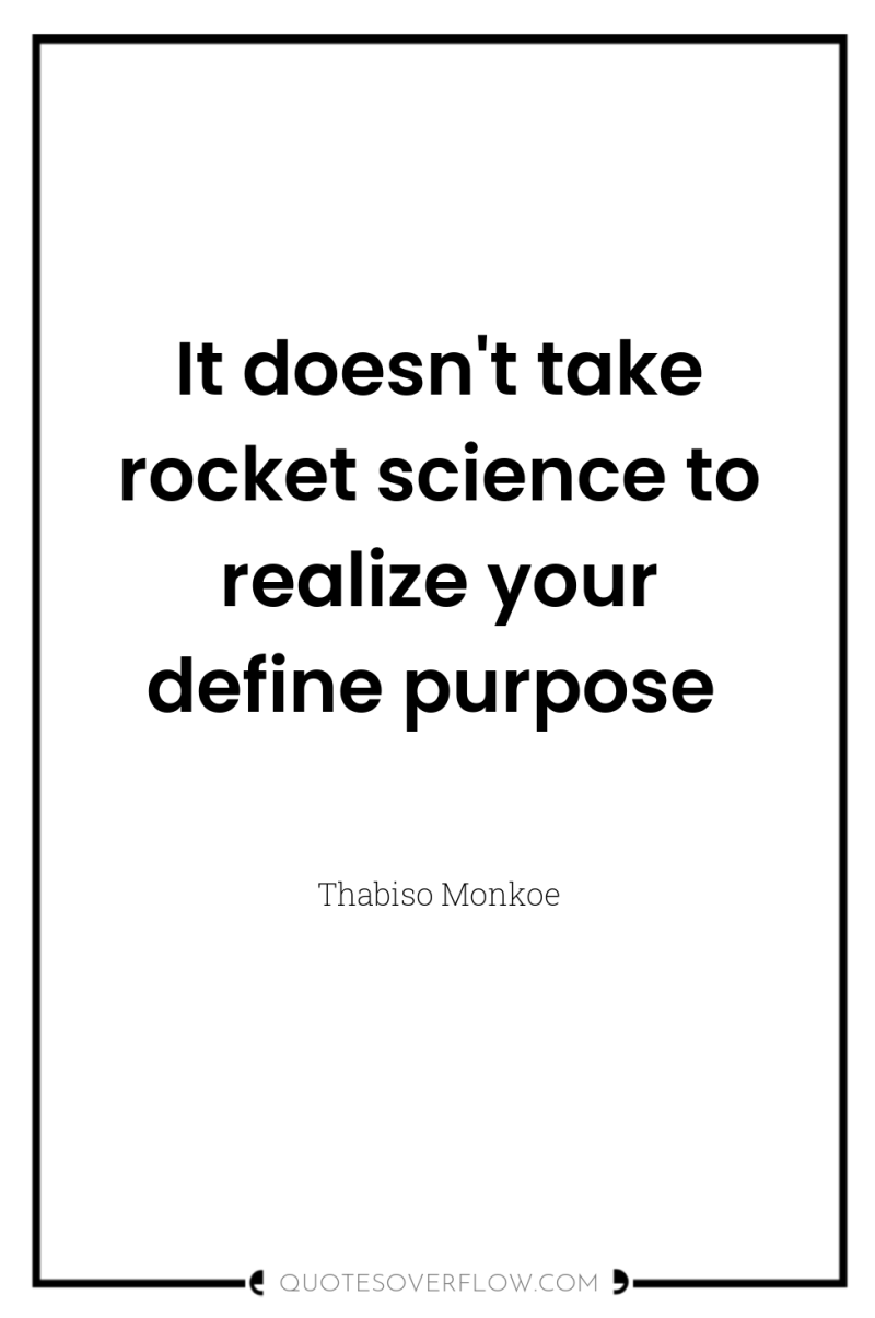 It doesn't take rocket science to realize your define purpose 