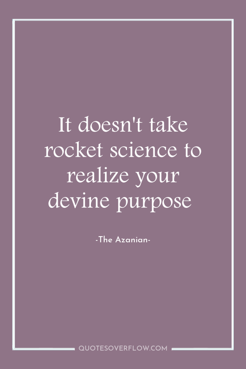 It doesn't take rocket science to realize your devine purpose 