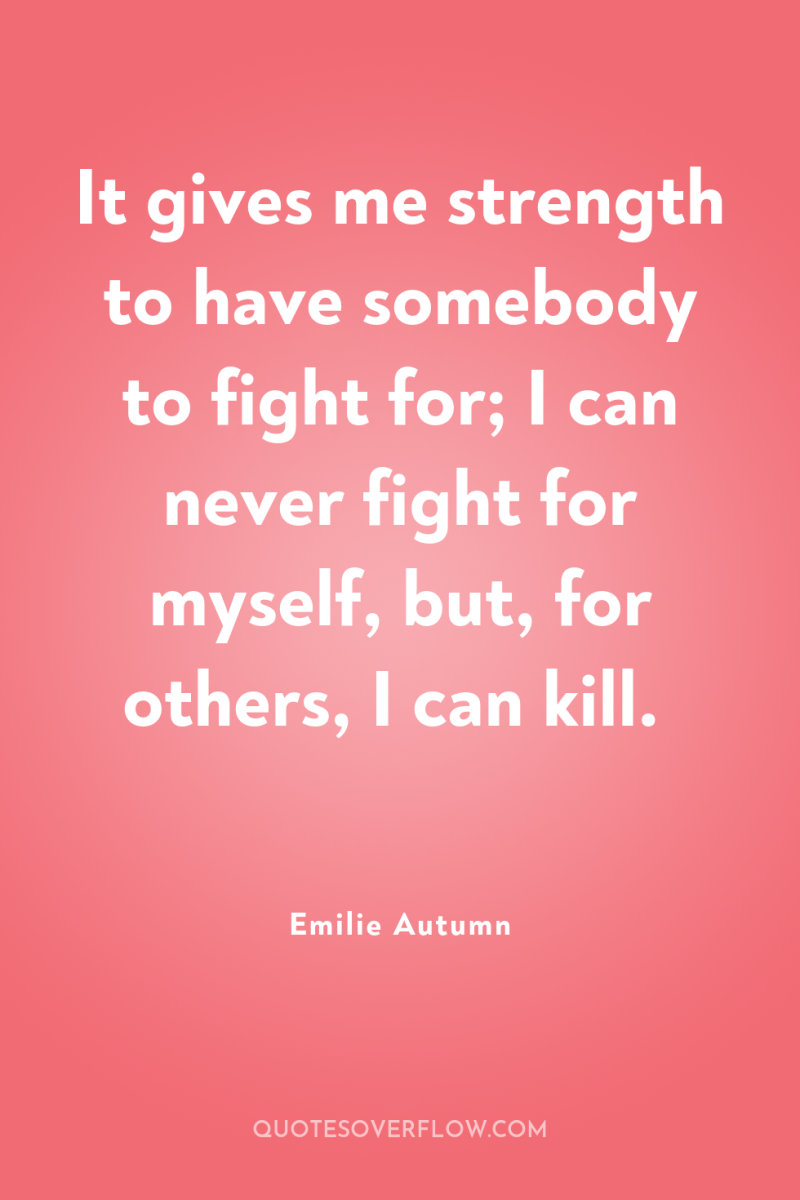 It gives me strength to have somebody to fight for;...