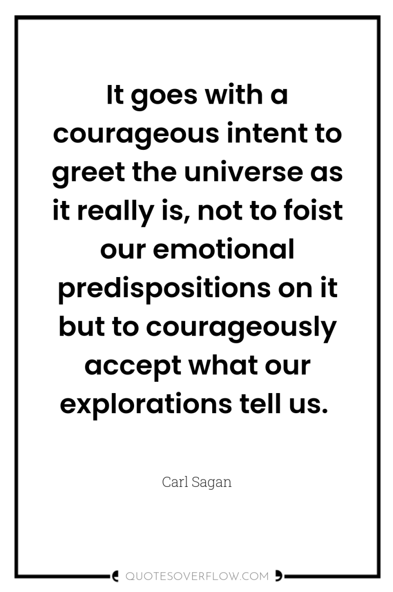 It goes with a courageous intent to greet the universe...