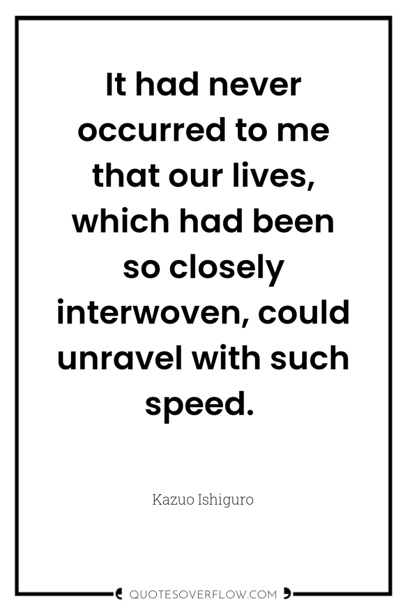 It had never occurred to me that our lives, which...