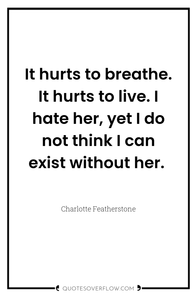 It hurts to breathe. It hurts to live. I hate...
