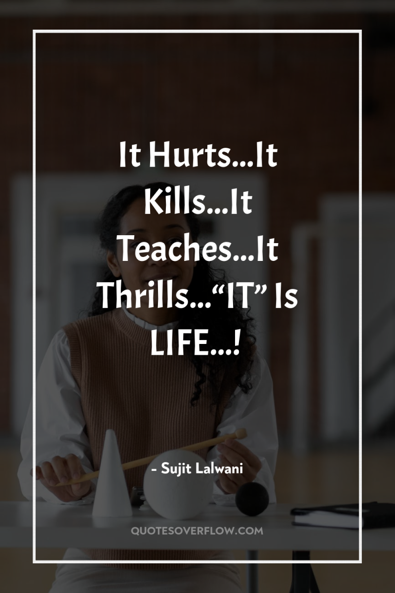 It Hurts...It Kills...It Teaches...It Thrills...“IT” Is LIFE...! 