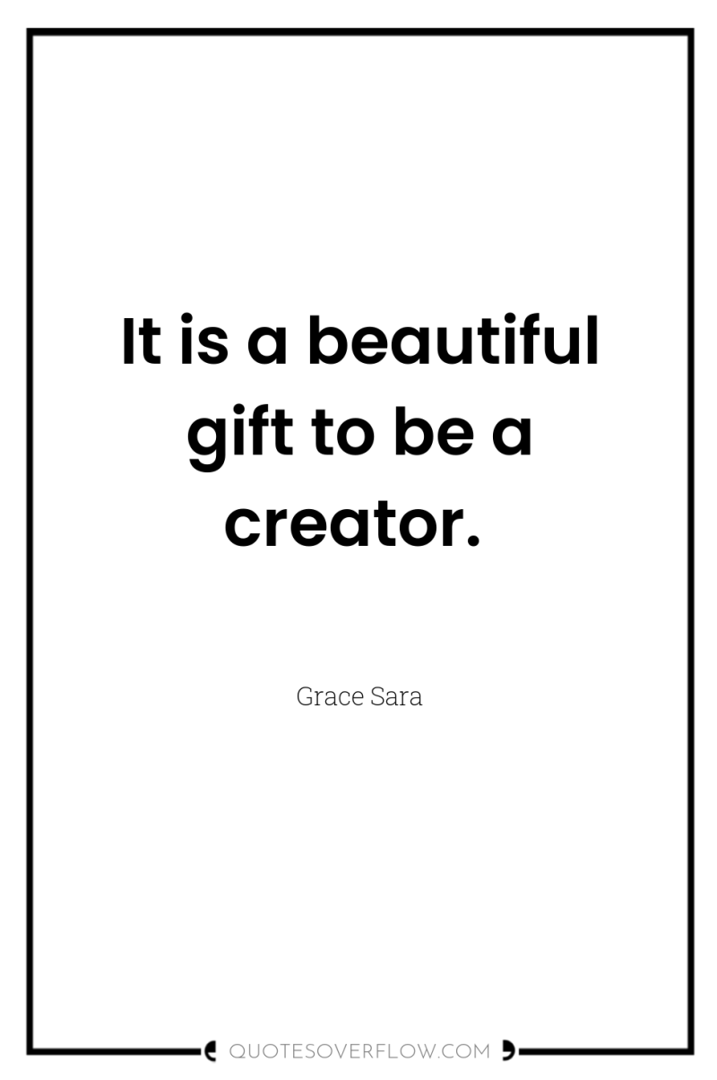 It is a beautiful gift to be a creator. 