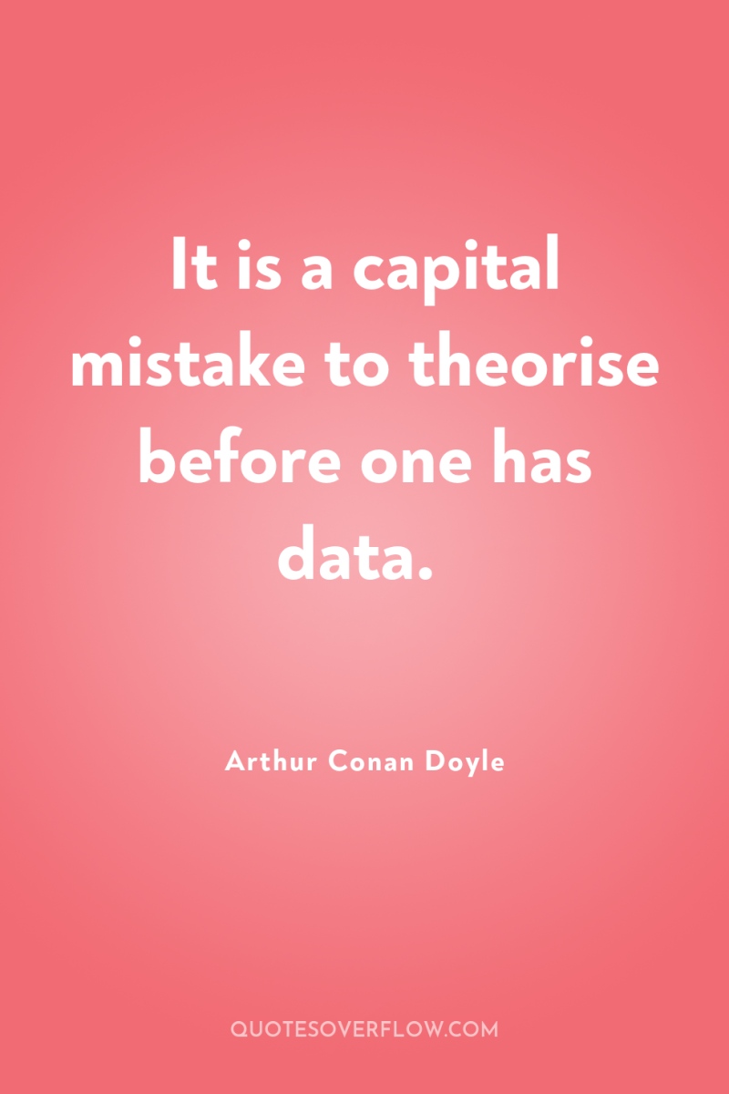 It is a capital mistake to theorise before one has...