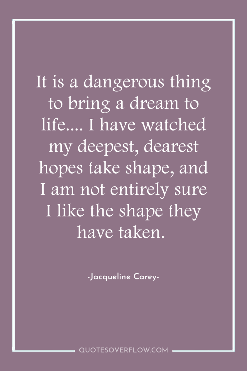 It is a dangerous thing to bring a dream to...