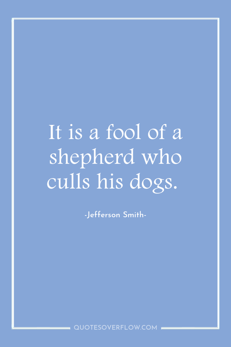 It is a fool of a shepherd who culls his...