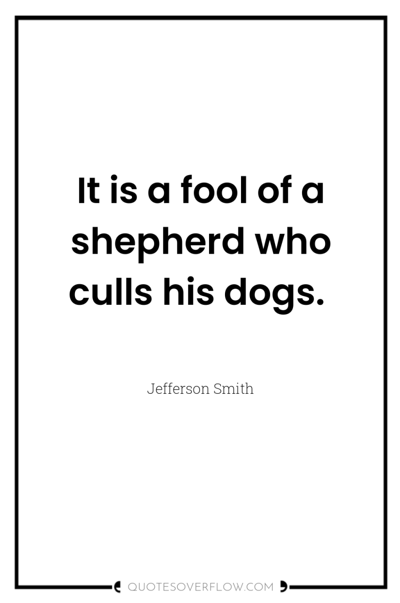 It is a fool of a shepherd who culls his...
