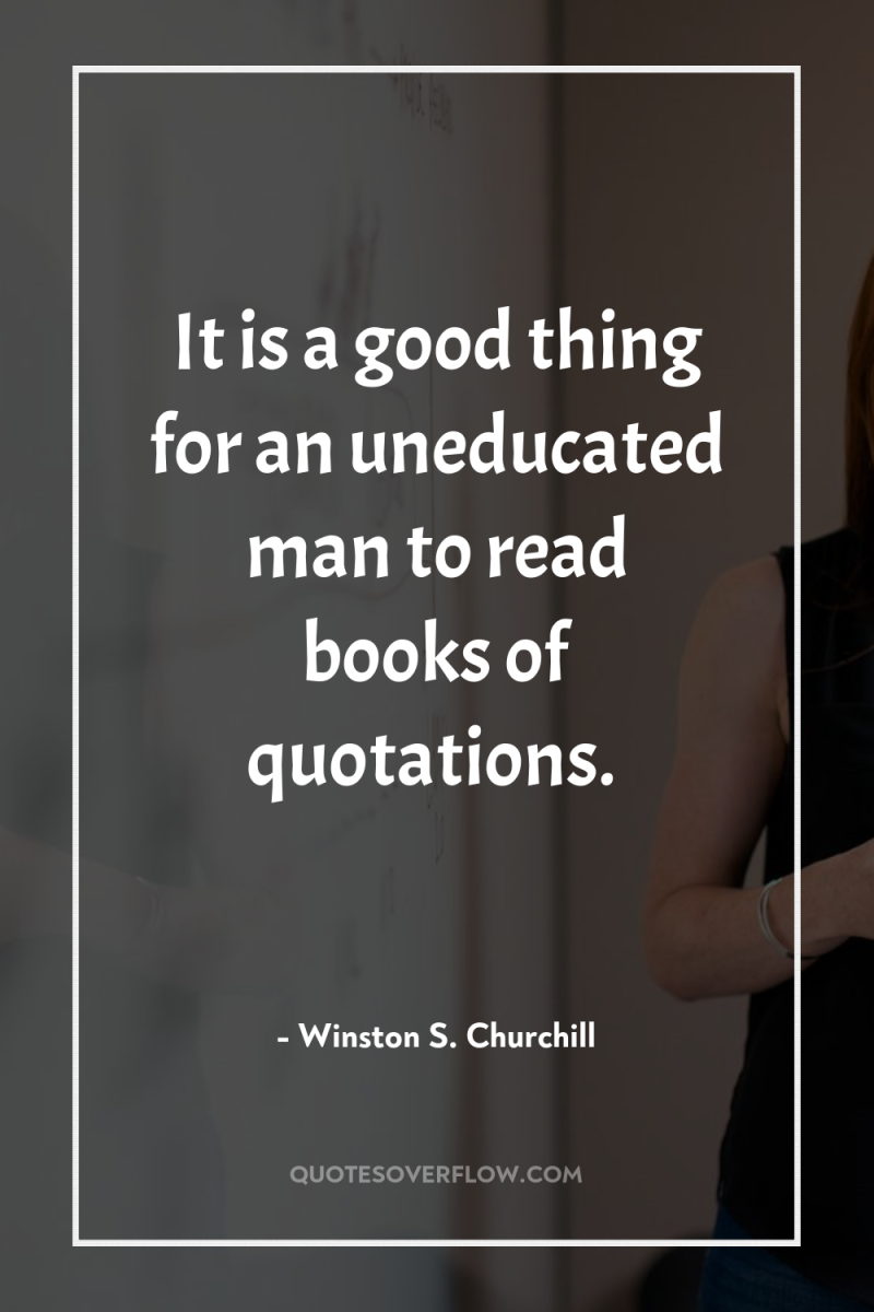 It is a good thing for an uneducated man to...
