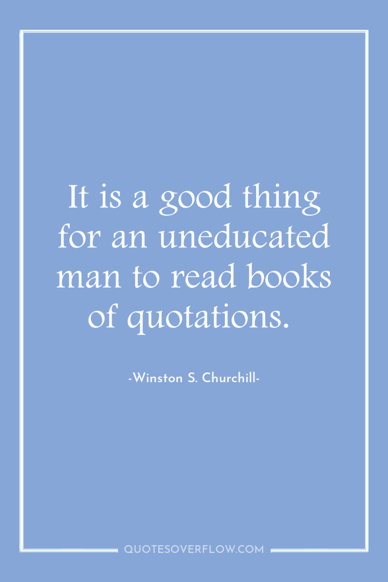 It is a good thing for an uneducated man to...