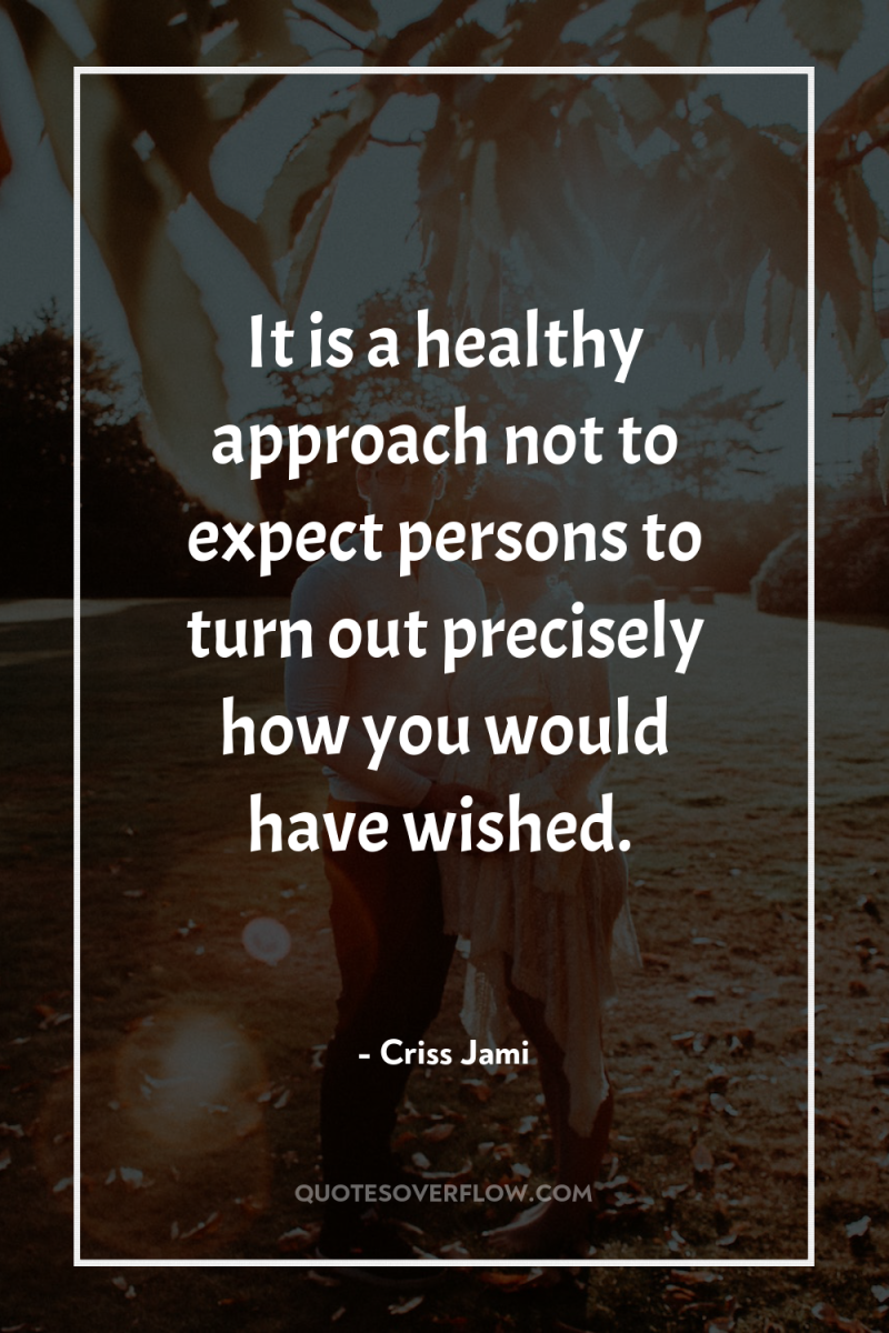 It is a healthy approach not to expect persons to...