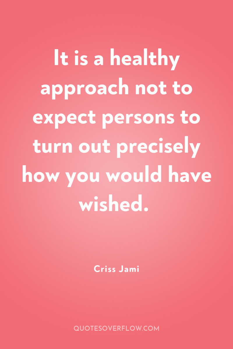 It is a healthy approach not to expect persons to...