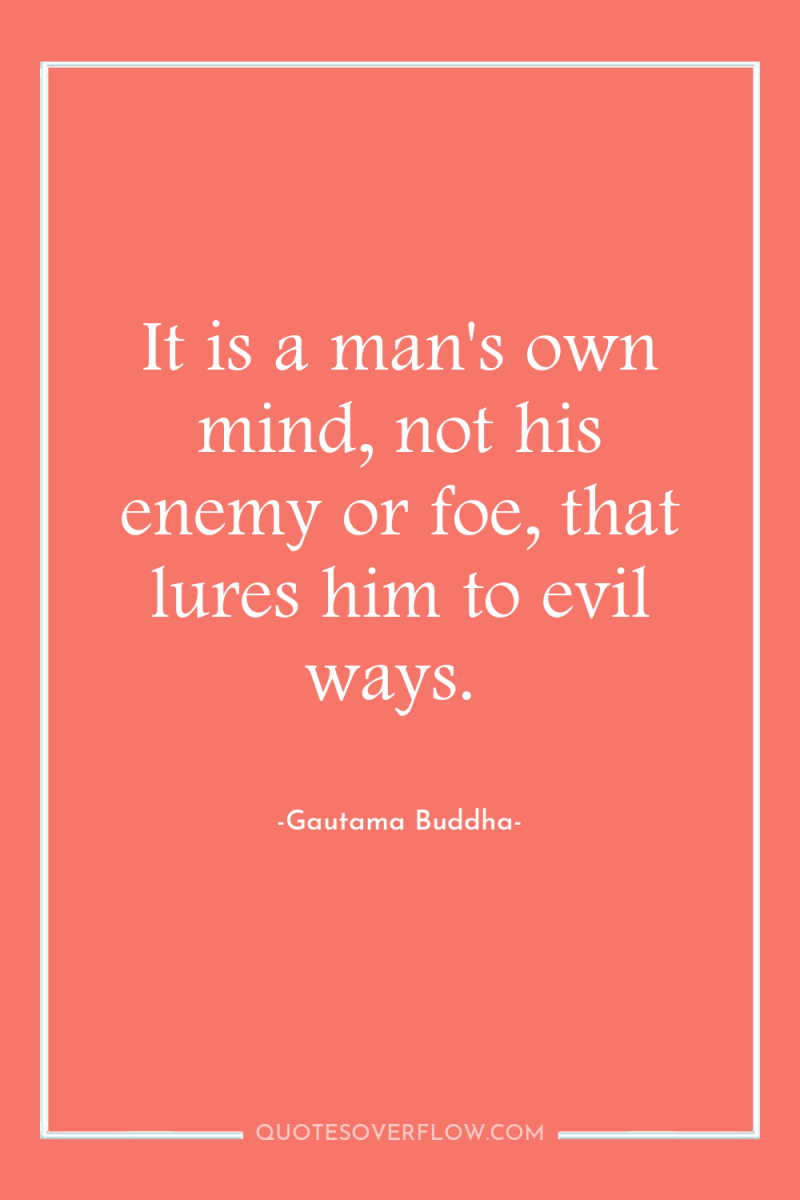 It is a man's own mind, not his enemy or...