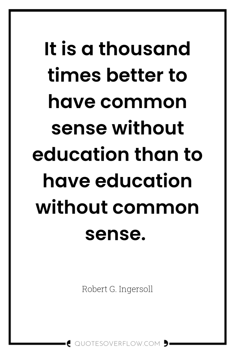It is a thousand times better to have common sense...
