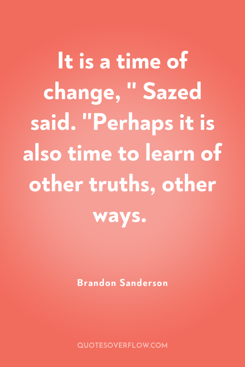 It is a time of change, '' Sazed said. ''Perhaps...