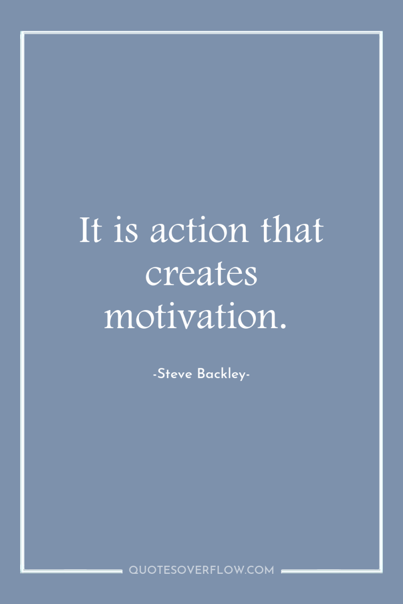 It is action that creates motivation. 
