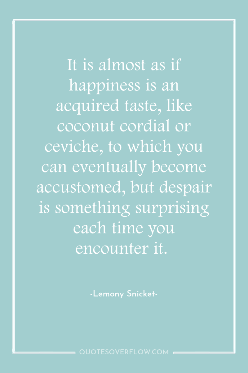 It is almost as if happiness is an acquired taste,...