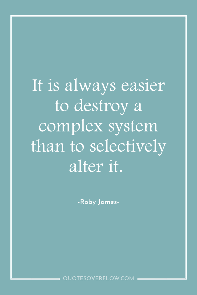 It is always easier to destroy a complex system than...