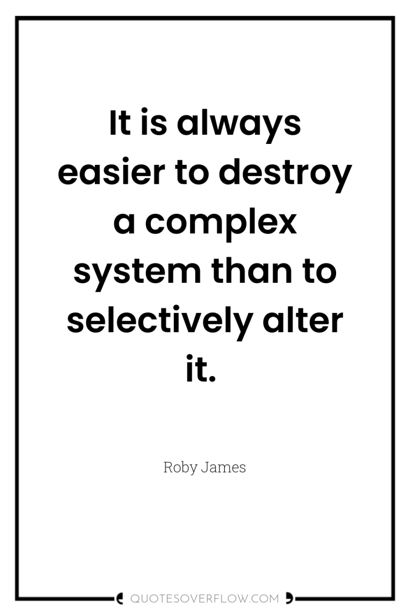 It is always easier to destroy a complex system than...