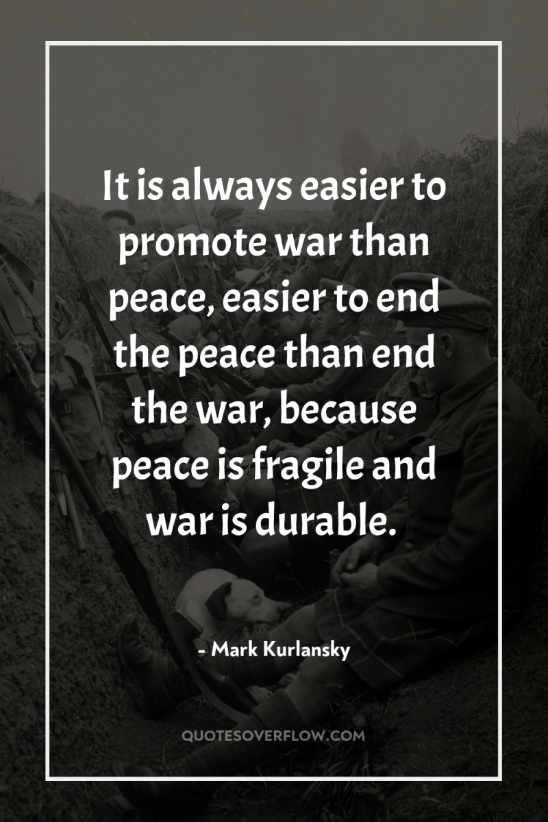It is always easier to promote war than peace, easier...