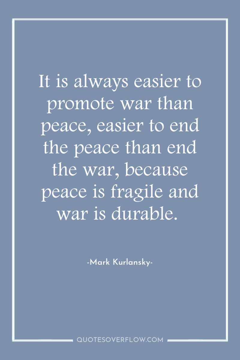 It is always easier to promote war than peace, easier...