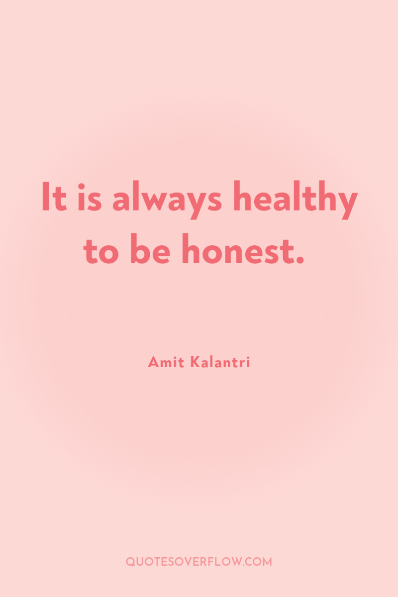 It is always healthy to be honest. 