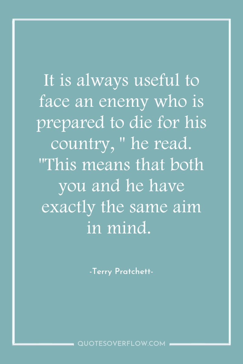 It is always useful to face an enemy who is...