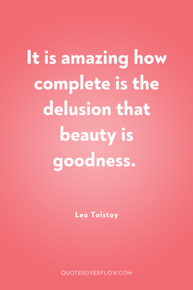 It is amazing how complete is the delusion that beauty...