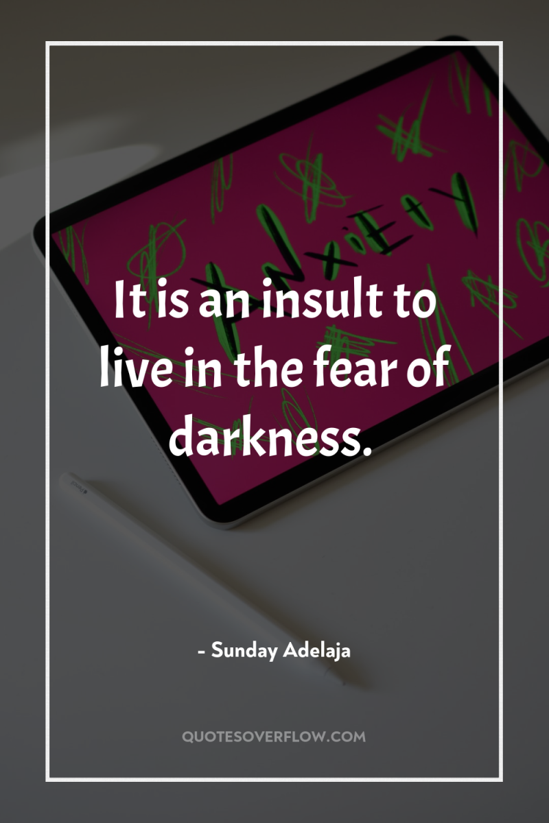 It is an insult to live in the fear of...