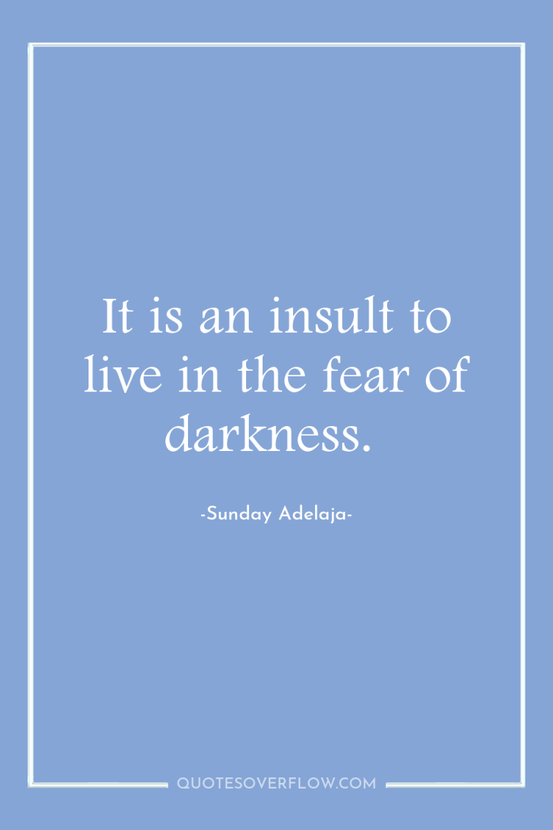 It is an insult to live in the fear of...