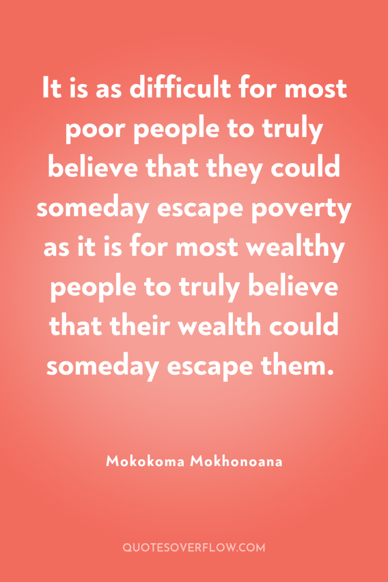 It is as difficult for most poor people to truly...