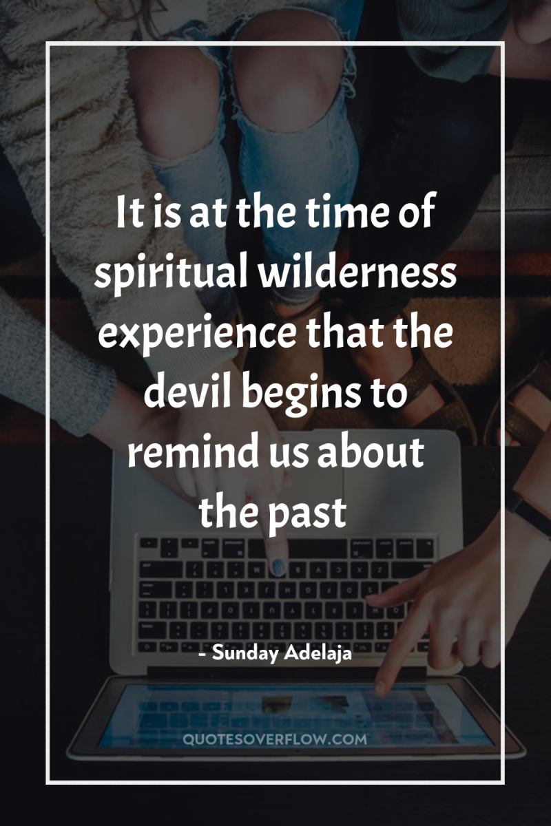 It is at the time of spiritual wilderness experience that...