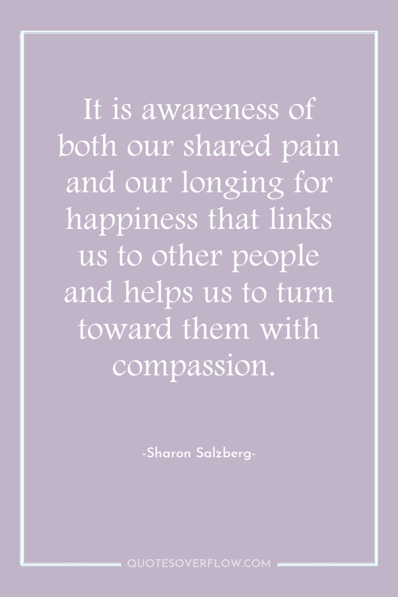 It is awareness of both our shared pain and our...